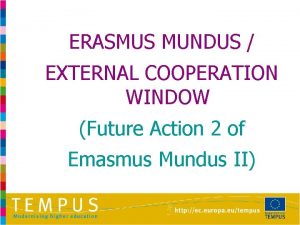 ERASMUS MUNDUS EXTERNAL COOPERATION WINDOW Future Action 2