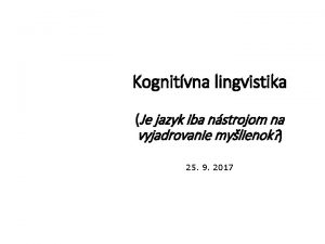 Kognitvna lingvistika Je jazyk iba nstrojom na vyjadrovanie