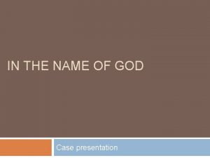 IN THE NAME OF GOD Case presentation Lab