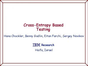 IBM Research CrossEntropy Based Testing Hana Chockler Benny