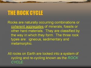 THE ROCK CYCLE Rocks are naturally occurring combinations