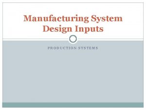 Manufacturing System Design Inputs PRODUCTION SYSTEMS Introduction A