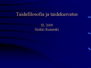 Taidefilosofia ja taidekasvatus SL 2009 Heikki Ruismki Teemoja