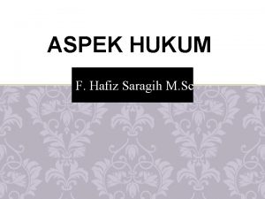 ASPEK HUKUM F Hafiz Saragih M Sc TUJUAN