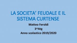 LA SOCIETA FEUDALE E IL SISTEMA CURTENSE Matteo