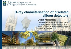 Xray characterisation of pixelated silicon detectors Dima Maneuski