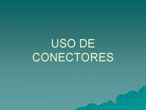 USO DE CONECTORES CONECTORES u DEFINICIN Los conectores