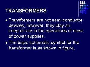 TRANSFORMERS Transformers are not semi conductor devices however