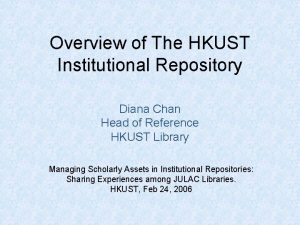 Overview of The HKUST Institutional Repository Diana Chan