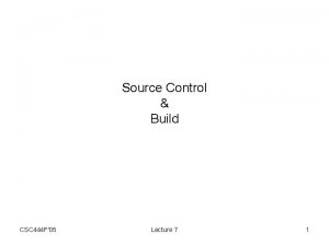 Source Control Build CSC 444 F05 Lecture 7