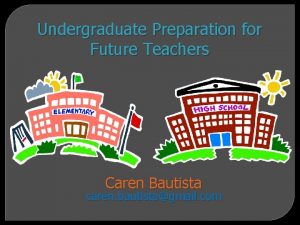 Undergraduate Preparation for Future Teachers Caren Bautista caren