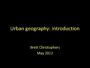 Urban geography Introduction Brett Christophers May 2012 Todays