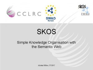 SKOS Simple Knowledge Organisation with the Semantic Web