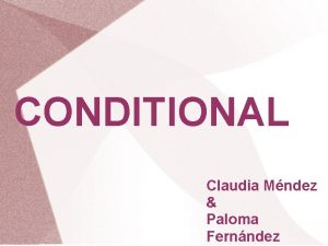 CONDITIONAL Claudia Mndez Paloma Fernndez First Conditional real