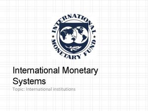 International Monetary Systems Topic International institutions Contact Information