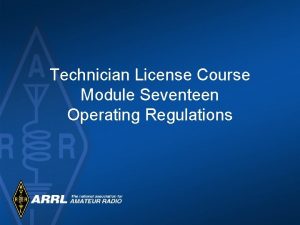 Technician License Course Module Seventeen Operating Regulations Most
