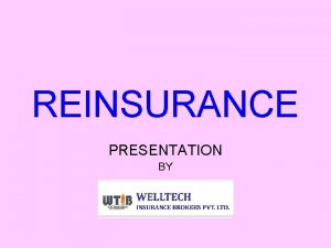 REINSURANCE PRESENTATION BY Definition of Reinsurance Reinsurance is