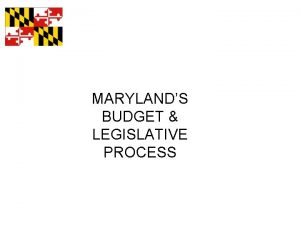 MARYLANDS BUDGET LEGISLATIVE PROCESS The Maryland General Assembly