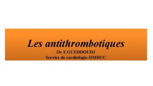 Les antithrombotiques Dr F GUEDDOUDJ Service de cardiologieHMRUC