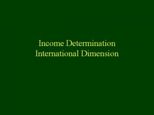 Income Determination International Dimension Overview n Keynesian Income