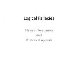 Logical Fallacies Flaws in Persuasion And Rhetorical Appeals