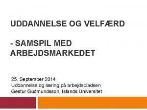 UDDANNELSE OG VELFRD SAMSPIL MED ARBEJDSMARKEDET 25 September