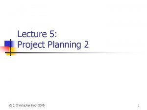 Lecture 5 Project Planning 2 J Christopher Beck