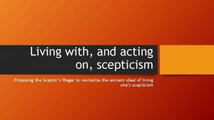 Living with and acting on scepticism Proposing the