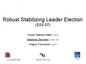 Robust Stabilizing Leader Election SSS 07 Carole DelporteGallet