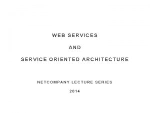 WEB SERVICES AND SERVICE ORIENTED ARCHITECTURE NETCOMPANY LECTURE