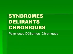 SYNDROMES DELIRANTS CHRONIQUES Psychoses Dlirantes Chroniques CLASSIFICATION Syndromes