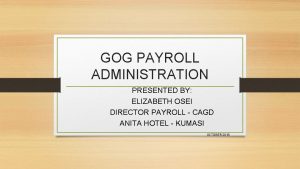 GOG PAYROLL ADMINISTRATION PRESENTED BY ELIZABETH OSEI DIRECTOR