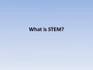 What is STEM What is STEM STEM is