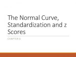 The Normal Curve Standardization and z Scores CHAPTER