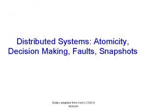 Distributed Systems Atomicity Decision Making Faults Snapshots Slides