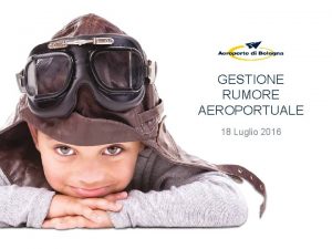 GESTIONE RUMORE AEROPORTUALE 18 Luglio 2016 GESTIONE DEL