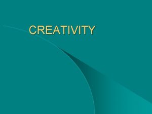 CREATIVITY Creativity means The capability of producing new
