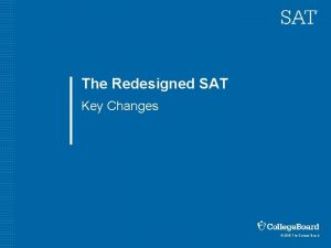 The Redesigned SAT Key Changes 2015 The College