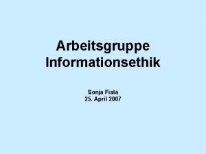 Arbeitsgruppe Informationsethik Sonja Fiala 25 April 2007 Informationsgesellschaft