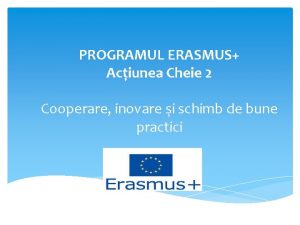 PROGRAMUL ERASMUS Aciunea Cheie 2 Cooperare inovare i