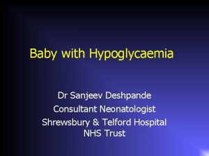 Baby with Hypoglycaemia Dr Sanjeev Deshpande Consultant Neonatologist