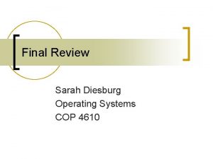 Final Review Sarah Diesburg Operating Systems COP 4610