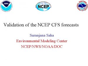 Validation of the NCEP CFS forecasts Suranjana Saha