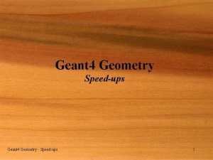 Geant 4 Geometry Speedups Geant 4 Geometry Speedups