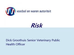 Risk Dick Groothuis Senior Veterinary Public Health Officer