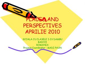 PLACES AND PERSPECTIVES APRILIE 2010 SCOALA CU CLASELE