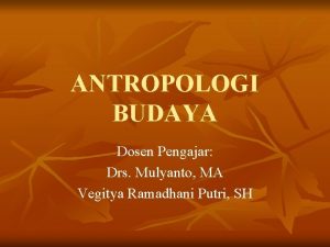 ANTROPOLOGI BUDAYA Dosen Pengajar Drs Mulyanto MA Vegitya