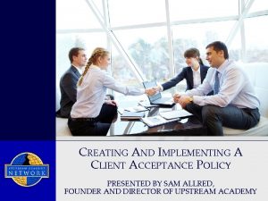 CREATING AND IMPLEMENTING A CLIENT ACCEPTANCE POLICY PRESENTED