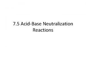 7 5 AcidBase Neutralization Reactions Neutralization When acids