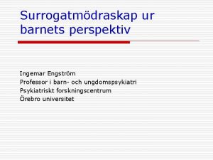 Surrogatmdraskap ur barnets perspektiv Ingemar Engstrm Professor i